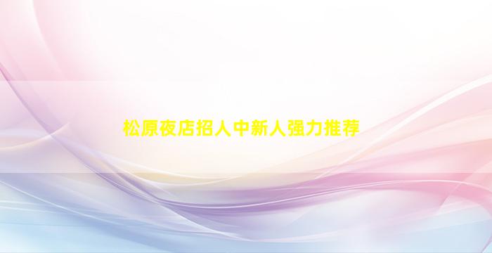 松原夜店招人中新人强力推荐