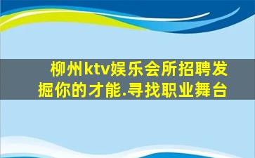 柳州ktv娱乐会所招聘发掘你的才能.寻找职业舞台